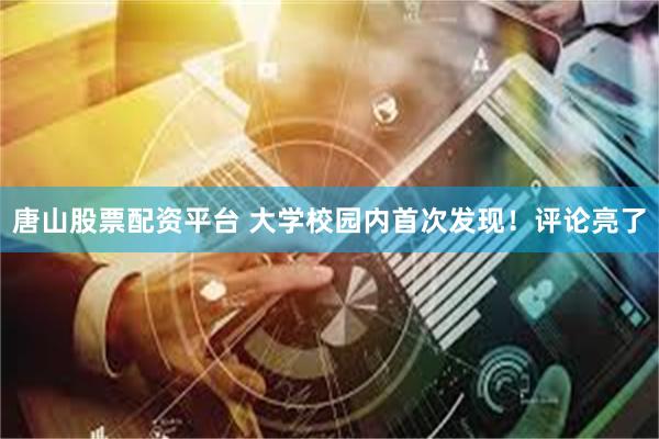 唐山股票配资平台 大学校园内首次发现！评论亮了
