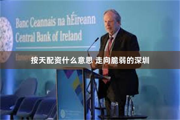 按天配资什么意思 走向脆弱的深圳