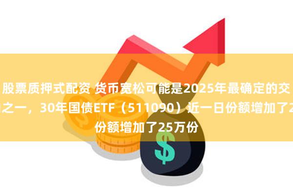 股票质押式配资 货币宽松可能是2025年最确定的交易方向之一，30年国债ETF（511090）近一日份额增加了25万份