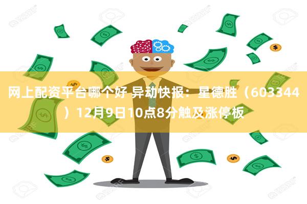 网上配资平台哪个好 异动快报：星德胜（603344）12月9日10点8分触及涨停板