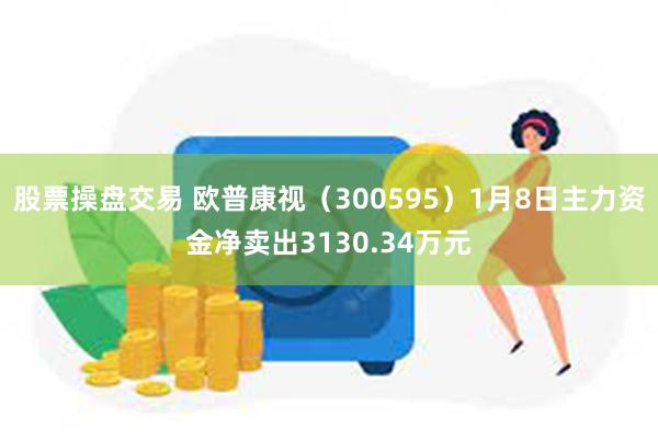 股票操盘交易 欧普康视（300595）1月8日主力资金净卖出3130.34万元