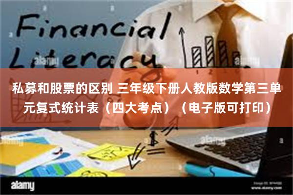 私募和股票的区别 三年级下册人教版数学第三单元复式统计表（四大考点）（电子版可打印）