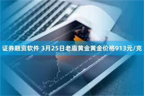 证券融资软件 3月25日老庙黄金黄金价格913元/克