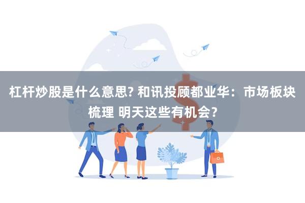 杠杆炒股是什么意思? 和讯投顾都业华：市场板块梳理 明天这些有机会？