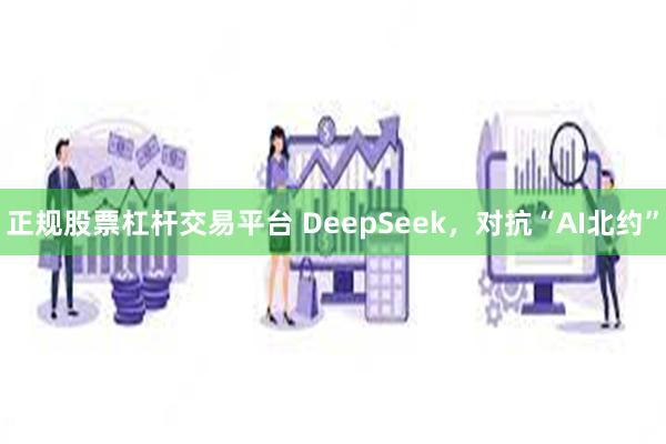 正规股票杠杆交易平台 DeepSeek，对抗“AI北约”