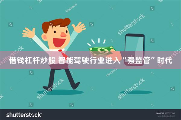借钱杠杆炒股 智能驾驶行业进入“强监管”时代