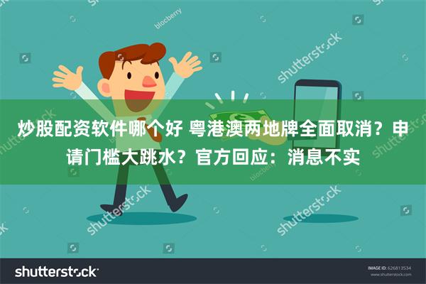 炒股配资软件哪个好 粤港澳两地牌全面取消？申请门槛大跳水？官方回应：消息不实