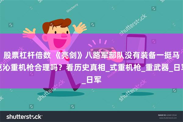 股票杠杆倍数 《亮剑》八路军部队没有装备一挺马克沁重机枪合理吗？看历史真相_式重机枪_重武器_日军
