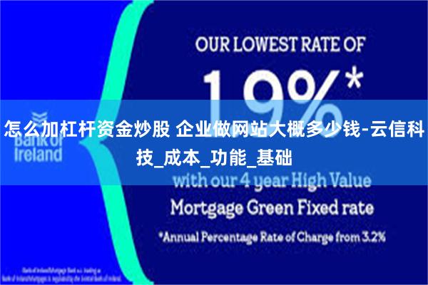 怎么加杠杆资金炒股 企业做网站大概多少钱-云信科技_成本_功能_基础