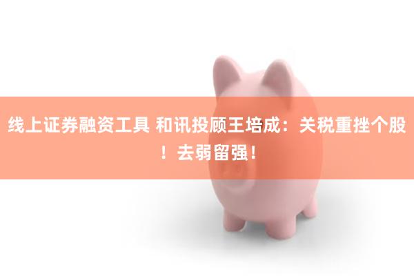 线上证券融资工具 和讯投顾王培成：关税重挫个股！去弱留强！