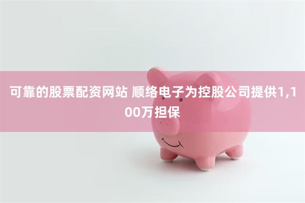 可靠的股票配资网站 顺络电子为控股公司提供1,100万担保