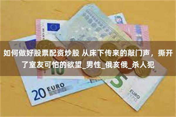如何做好股票配资炒股 从床下传来的敲门声，撕开了室友可怕的欲望_男性_俄亥俄_杀人犯