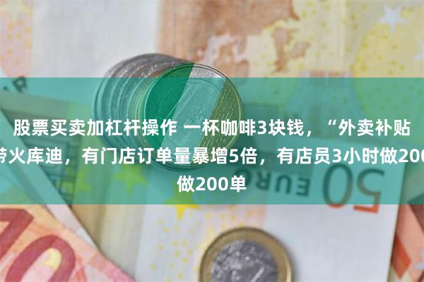 股票买卖加杠杆操作 一杯咖啡3块钱，“外卖补贴”带火库迪，有门店订单量暴增5倍，有店员3小时做200单