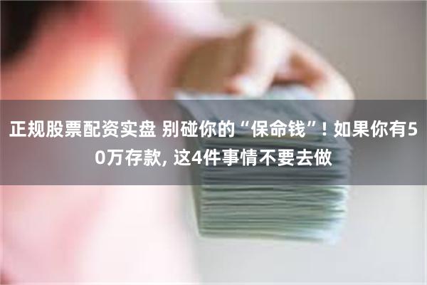 正规股票配资实盘 别碰你的“保命钱”! 如果你有50万存款, 这4件事情不要去做