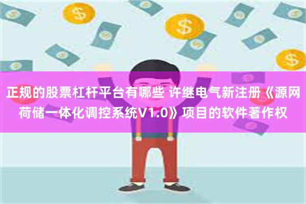 正规的股票杠杆平台有哪些 许继电气新注册《源网荷储一体化调控系统V1.0》项目的软件著作权