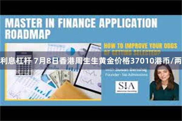 利息杠杆 7月8日香港周生生黄金价格37010港币/两