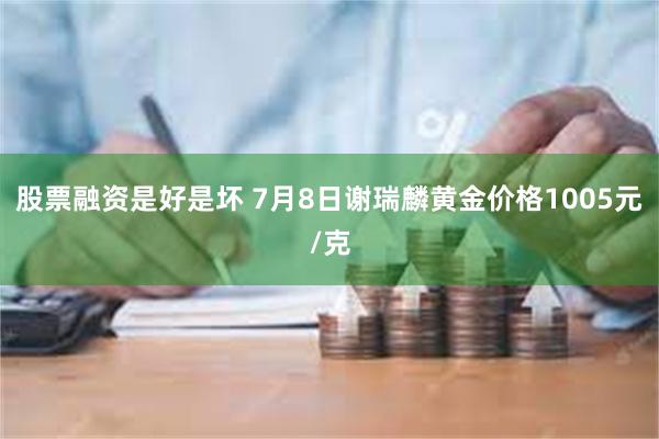 股票融资是好是坏 7月8日谢瑞麟黄金价格1005元/克