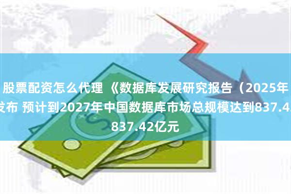 股票配资怎么代理 《数据库发展研究报告（2025年）》发布 预计到2027年中国数据库市场总规模达到837.42亿元
