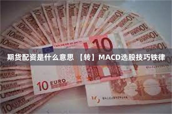 期货配资是什么意思 【转】MACD选股技巧铁律