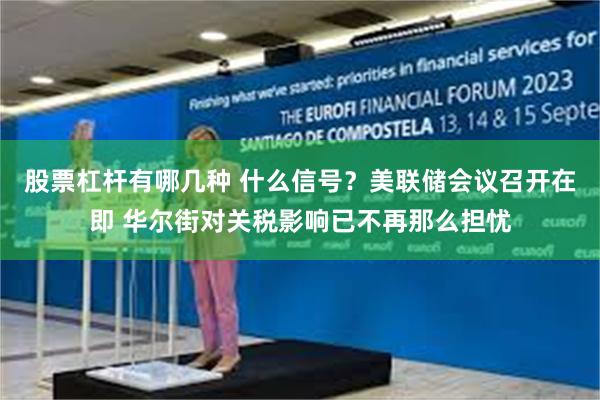 股票杠杆有哪几种 什么信号？美联储会议召开在即 华尔街对关税影响已不再那么担忧