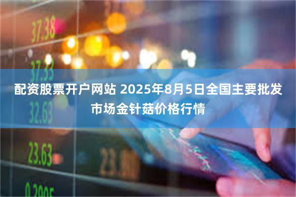 配资股票开户网站 2025年8月5日全国主要批发市场金针菇价格行情