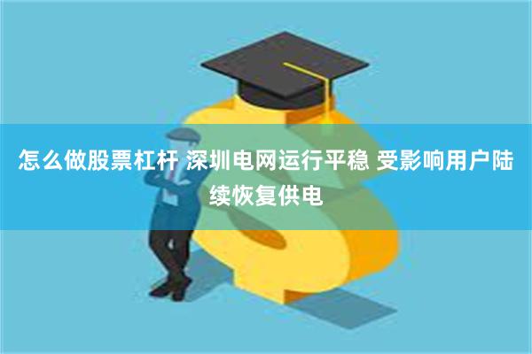 怎么做股票杠杆 深圳电网运行平稳 受影响用户陆续恢复供电