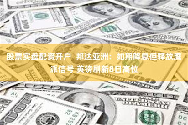 股票实盘配资开户  邦达亚洲：如期降息但释放鹰派信号 英镑刷新8日高位