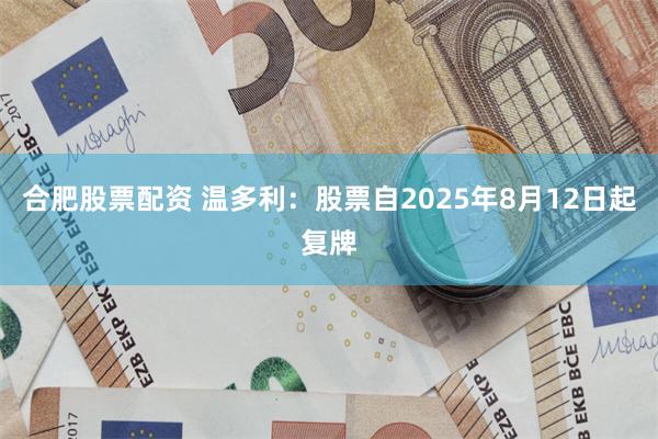 合肥股票配资 温多利：股票自2025年8月12日起复牌