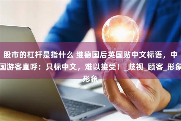 股市的杠杆是指什么 继德国后英国贴中文标语，中国游客直呼：只标中文，难以接受！_歧视_顾客_形象