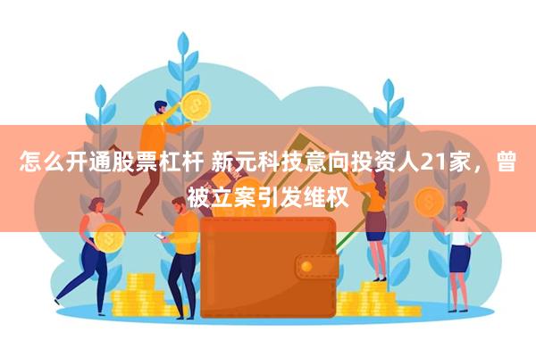 怎么开通股票杠杆 新元科技意向投资人21家，曾被立案引发维权