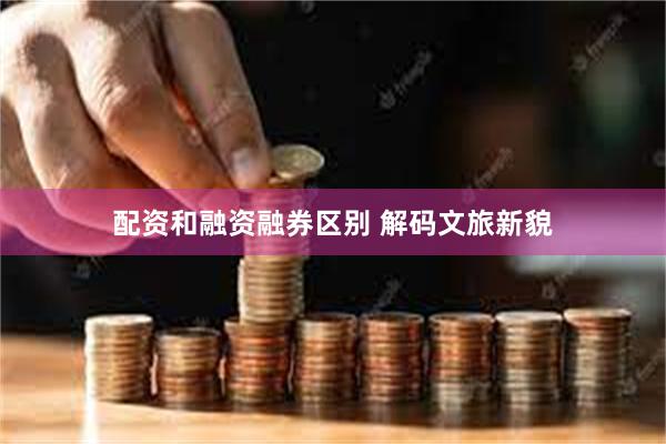 配资和融资融券区别 解码文旅新貌