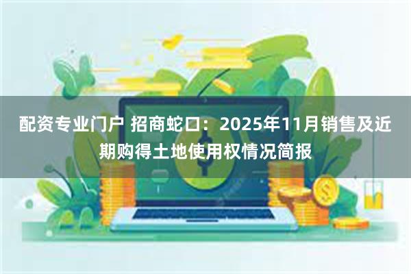 配资专业门户 招商蛇口：2025年11月销售及近期购得土地使用权情况简报